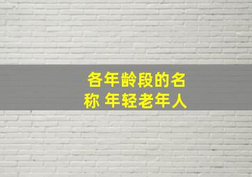 各年龄段的名称 年轻老年人